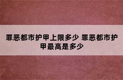 罪恶都市护甲上限多少 罪恶都市护甲最高是多少